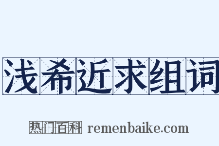 浅希近求组词是什么意思的图片